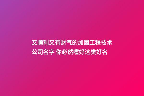 又顺利又有财气的加固工程技术公司名字 你必然嗜好这类好名-第1张-公司起名-玄机派